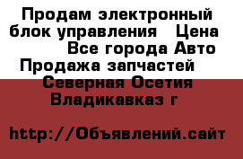 Продам электронный блок управления › Цена ­ 7 000 - Все города Авто » Продажа запчастей   . Северная Осетия,Владикавказ г.